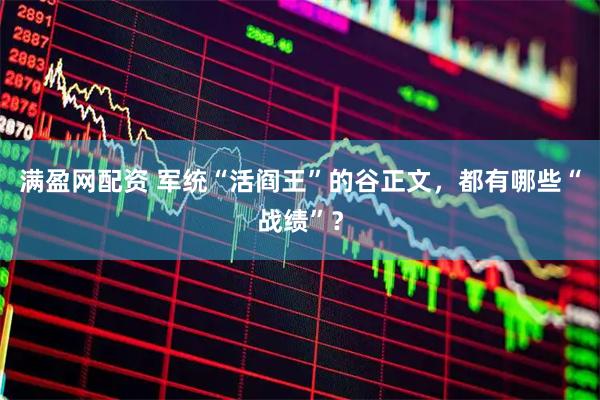 满盈网配资 军统“活阎王”的谷正文，都有哪些“战绩”？