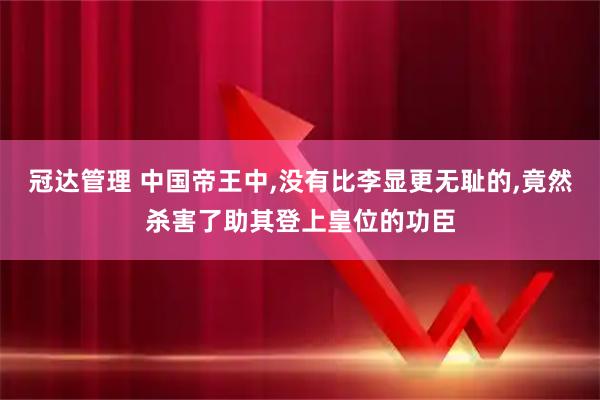 冠达管理 中国帝王中,没有比李显更无耻的,竟然杀害了助其登上皇位的功臣
