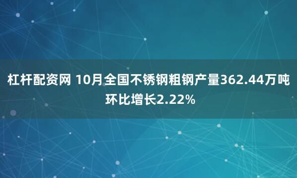 杠杆配资网 10月全国不锈钢粗钢产量362.44万吨 环比增长2.22%