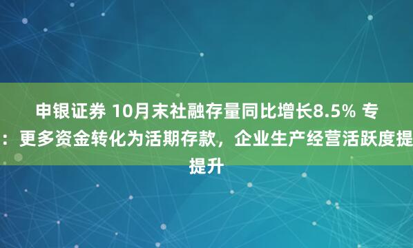 申银证券 10月末社融存量同比增长8.5% 专家：更多资金转化为活期存款，企业生产经营活跃度提升