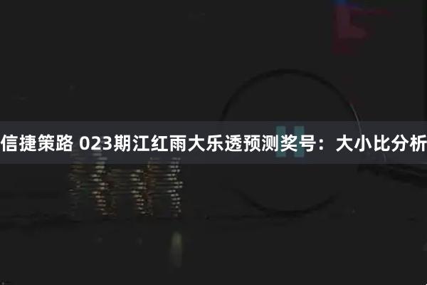 信捷策路 023期江红雨大乐透预测奖号：大小比分析